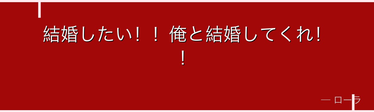 結婚したい！！俺と結婚してくれ！！