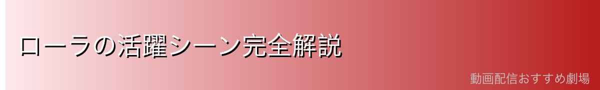 ローラの活躍シーン完全解説