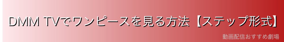 DMM TVでワンピースを見る方法【ステップ形式】
