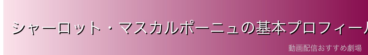 シャーロット・マスカルポーニュの基本プロフィール