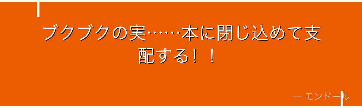 ブクブクの実……本に閉じ込めて支配する！！