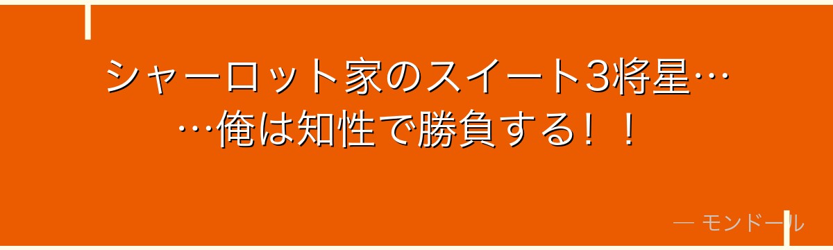 シャーロット家のスイート3将星……俺は知性で勝負する！！