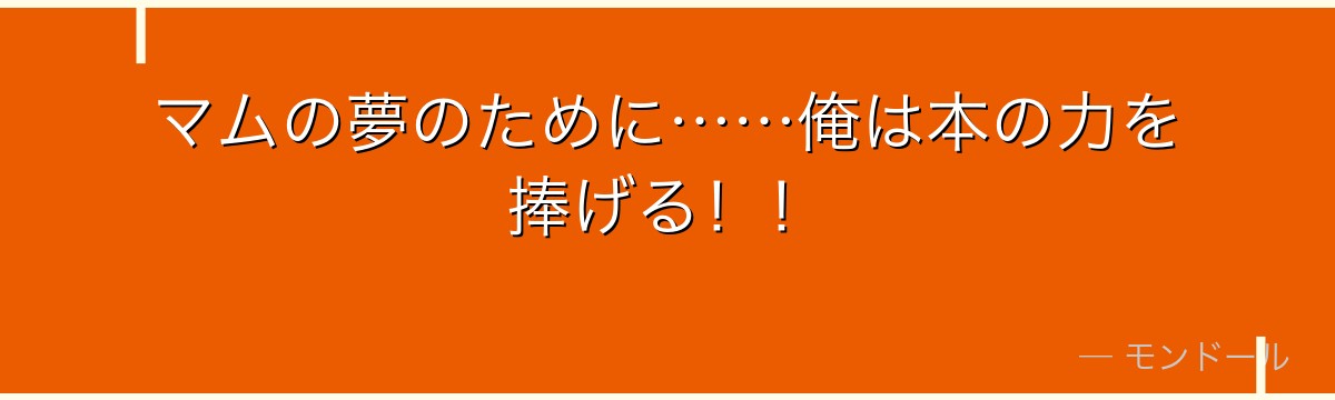 マムの夢のために……俺は本の力を捧げる！！