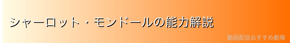 シャーロット・モンドールの能力解説