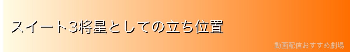 スイート3将星としての立ち位置