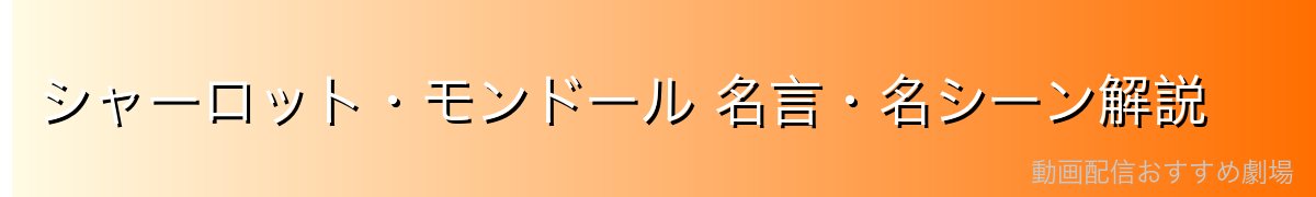 シャーロット・モンドール 名言・名シーン解説