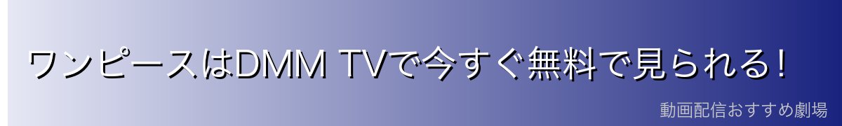 ワンピースはDMM TVで今すぐ無料で見られる！