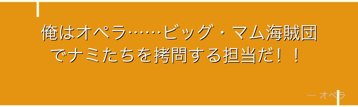 俺はオペラ……ビッグ・マム海賊団でナミたちを拷問する担当だ！！