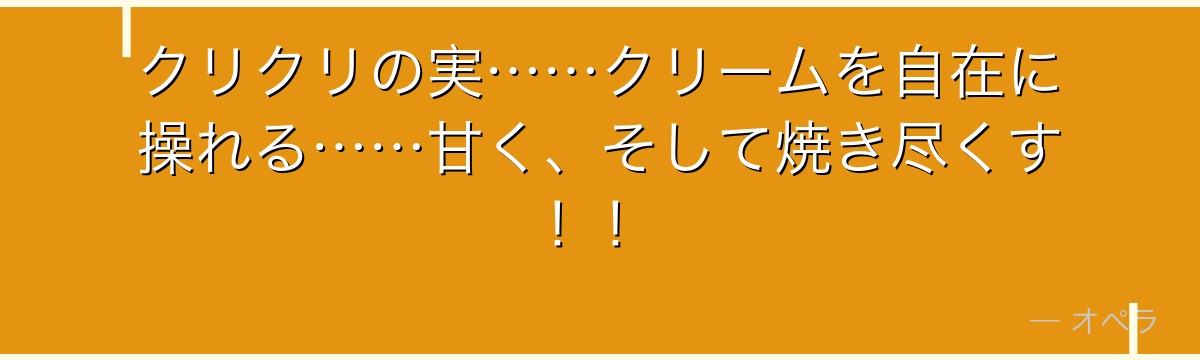 クリクリの実……クリームを自在に操れる……甘く、そして焼き尽くす！！