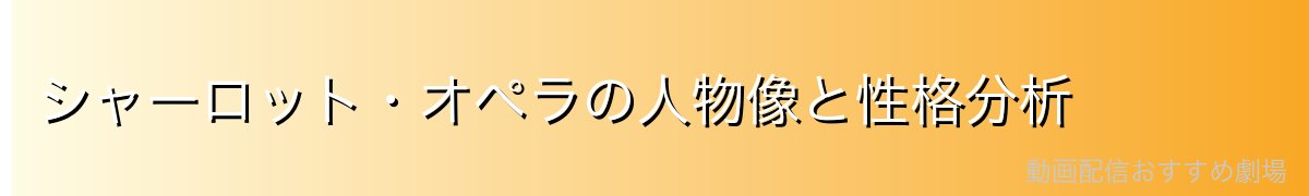 シャーロット・オペラの人物像と性格分析
