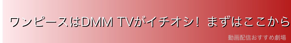 ワンピースはDMM TVがイチオシ!まずはここからチェック
