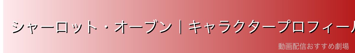シャーロット・オーブン|キャラクタープロフィール