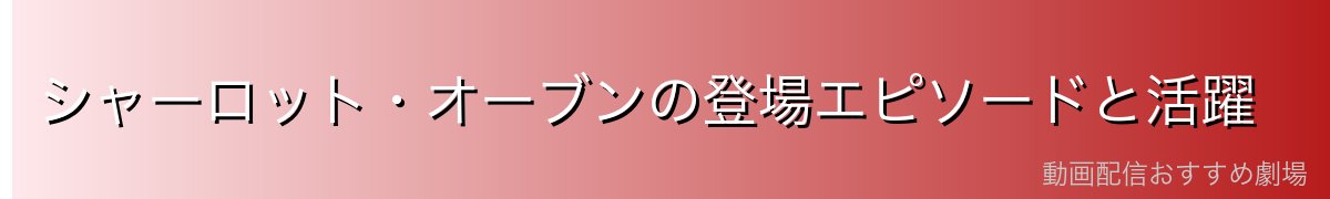 シャーロット・オーブンの登場エピソードと活躍