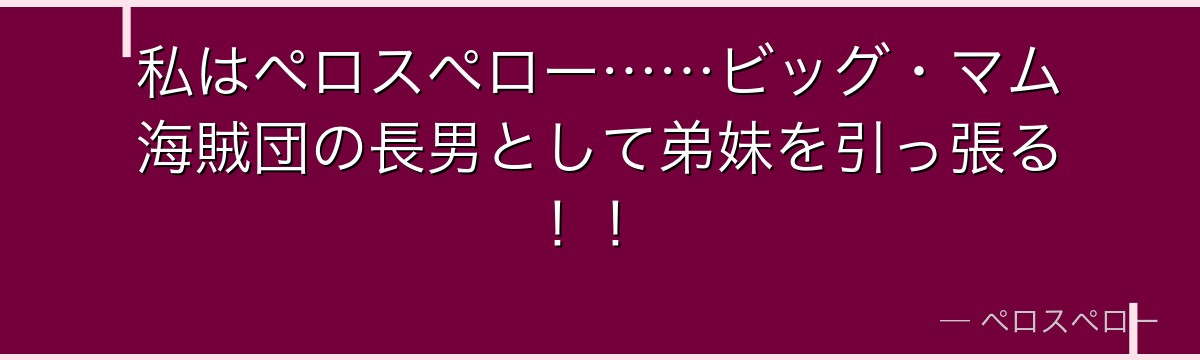 私はペロスペロー……ビッグ・マム海賊団の長男として弟妹を引っ張る！！