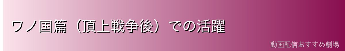 ワノ国篇（頂上戦争後）での活躍