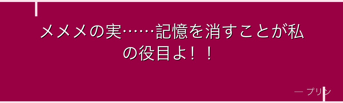 メメメの実……記憶を消すことが私の役目よ！！