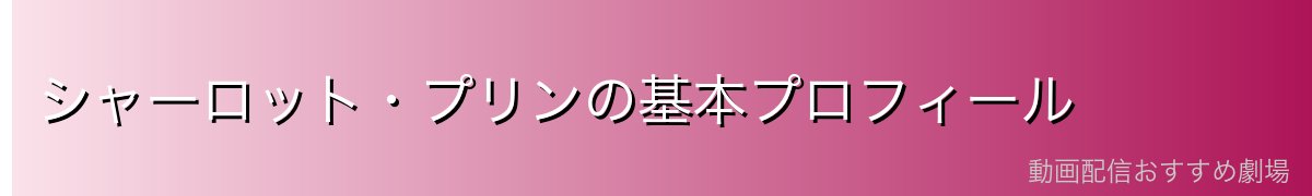 シャーロット・プリンの基本プロフィール