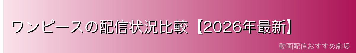 ワンピースの配信状況比較【2026年最新】