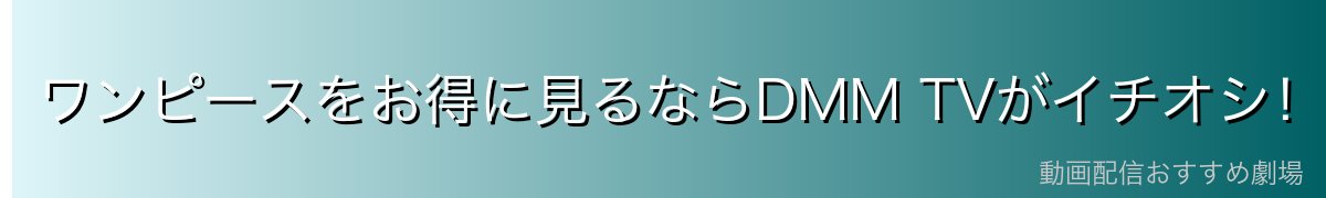 ワンピースをお得に見るならDMM TVがイチオシ！