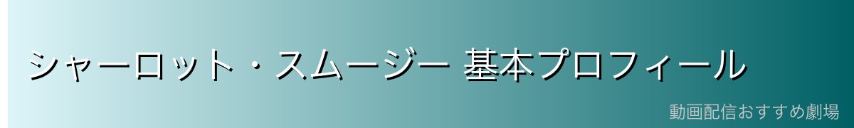 シャーロット・スムージー 基本プロフィール