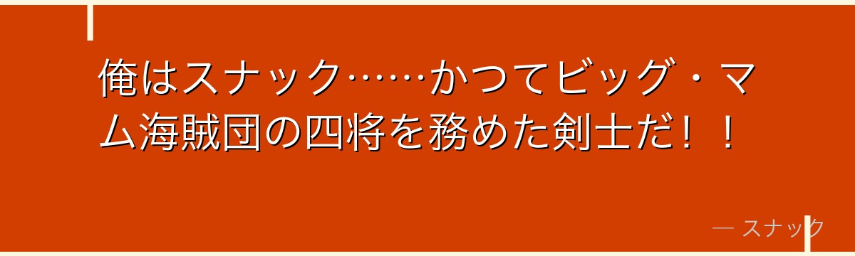 俺はスナック……かつてビッグ・マム海賊団の四将を務めた剣士だ！！