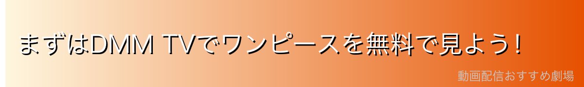 まずはDMM TVでワンピースを無料で見よう！