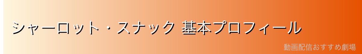 シャーロット・スナック 基本プロフィール