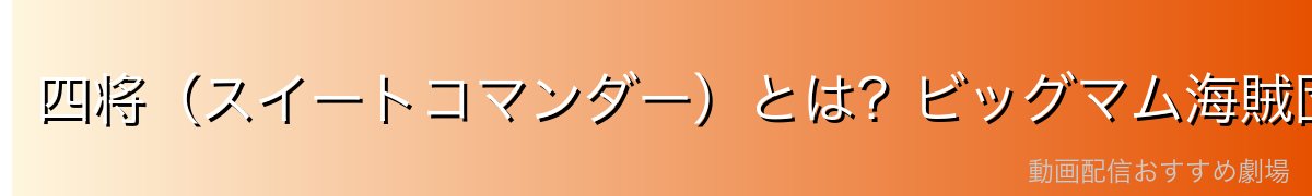 四将（スイートコマンダー）とは？ビッグマム海賊団最強の幹部たち