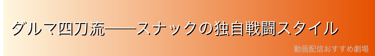 ダルマ四刀流——スナックの独自戦闘スタイル