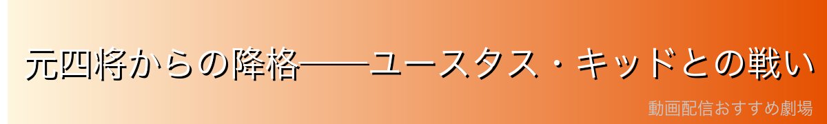 元四将からの降格——ユースタス・キッドとの戦い
