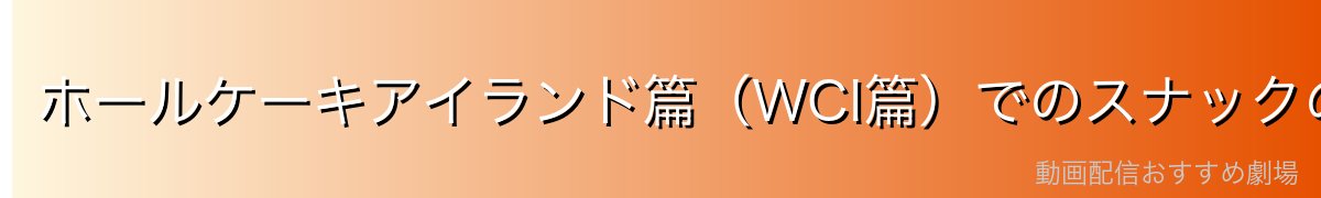 ホールケーキアイランド篇（WCI篇）でのスナックの役割