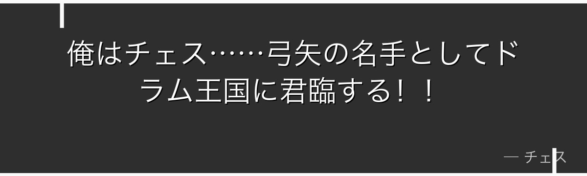 俺はチェス……弓矢の名手としてドラム王国に君臨する！！