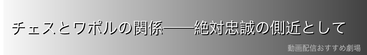 チェスとワポルの関係——絶対忠誠の側近として
