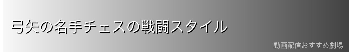 弓矢の名手チェスの戦闘スタイル