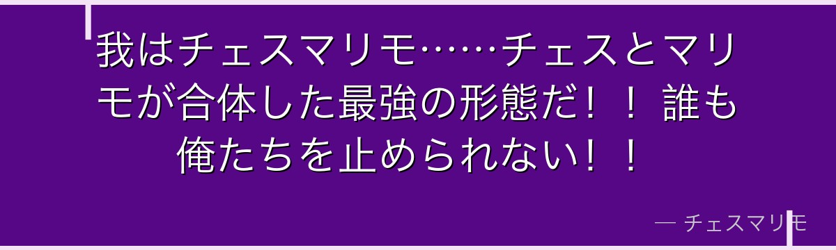 我はチェスマリモ……チェスとマリモが合体した最強の形態だ!!誰も俺たちを止められない!!