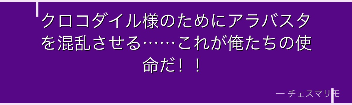 クロコダイル様のためにアラバスタを混乱させる……これが俺たちの使命だ!!