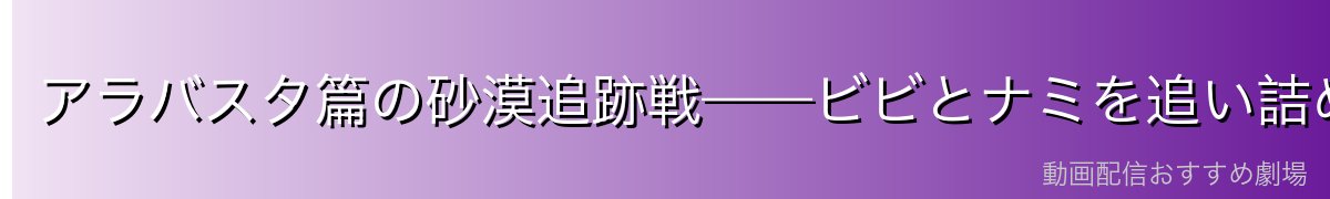 アラバスタ篇の砂漠追跡戦——ビビとナミを追い詰めた死闘
