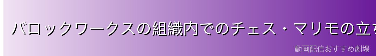 バロックワークスの組織内でのチェス・マリモの立ち位置