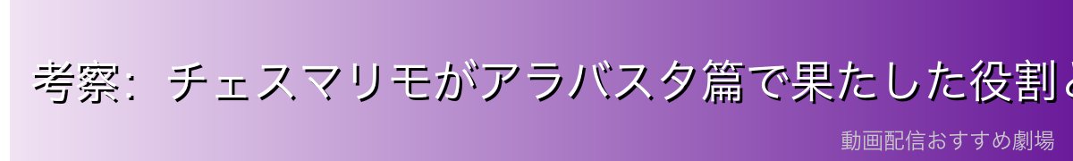 考察:チェスマリモがアラバスタ篇で果たした役割と魅力
