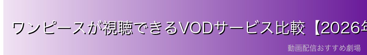ワンピースが視聴できるVODサービス比較【2026年最新】