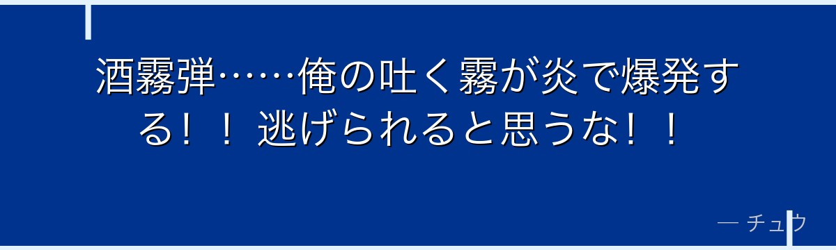 酒霧弾……俺の吐く霧が炎で爆発する!!逃げられると思うな!!