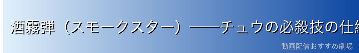酒霧弾(スモークスター)——チュウの必殺技の仕組みと脅威