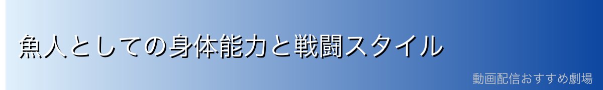 魚人としての身体能力と戦闘スタイル