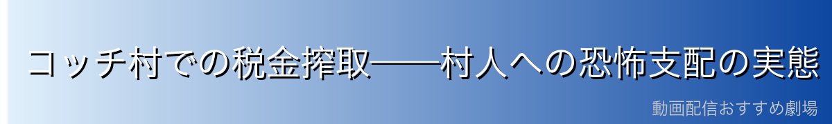 コッチ村での税金搾取——村人への恐怖支配の実態