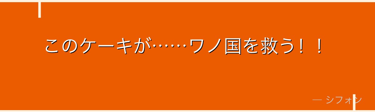 このケーキが……ワノ国を救う!!