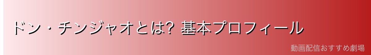 ドン・チンジャオとは？基本プロフィール