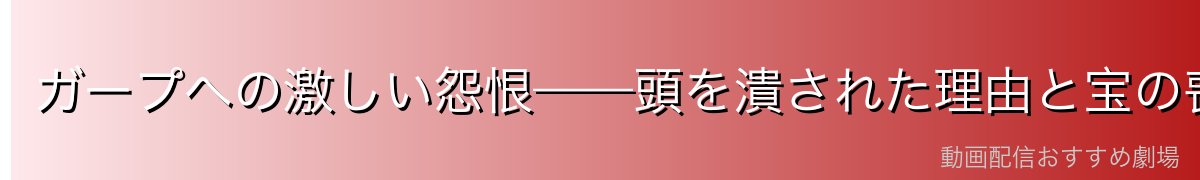ガープへの激しい怨恨——頭を潰された理由と宝の喪失