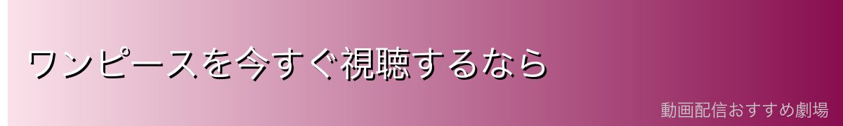 ワンピースを今すぐ視聴するなら