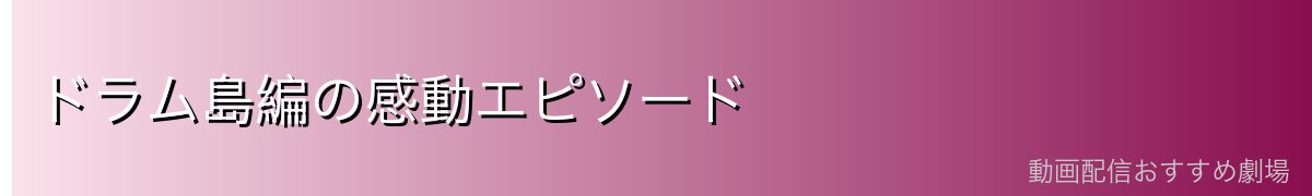 ドラム島編の感動エピソード