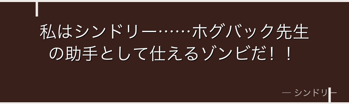 私はシンドリー……ホグバック先生の助手として仕えるゾンビだ！！